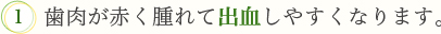 1．歯肉が赤く腫れて出血しやすくなります。