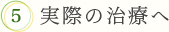 5.実際の治療へ