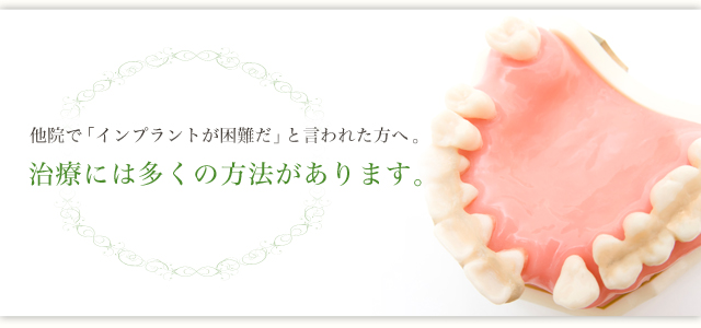 他院で「インプラントが困難だ」と言われた方へ。 治療には多くの方法があります。