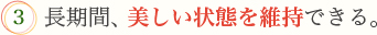 3.長期間、美しい状態を維持できる。