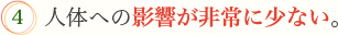 4.人体への影響が非常に少ない。