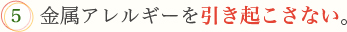 5.金属アレルギーを引き起こさない。