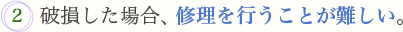 2.破損した場合、修理を行うことが難しい。